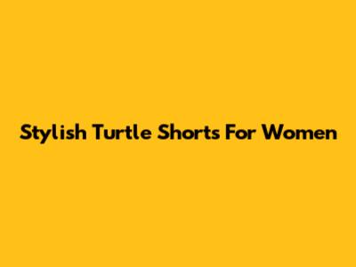 Stylish Turtle Shorts For Women