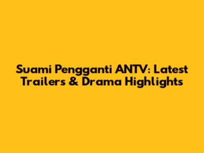 Suami Pengganti ANTV: Latest Trailers & Drama Highlights