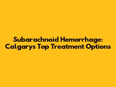 Subarachnoid Hemorrhage: Calgary's Top Treatment Options