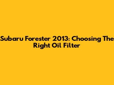 Subaru Forester 2013: Choosing The Right Oil Filter