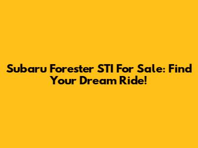 Subaru Forester STI For Sale: Find Your Dream Ride!
