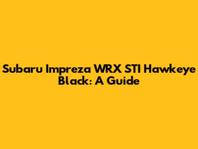 Subaru Impreza WRX STI Hawkeye Black: A Guide