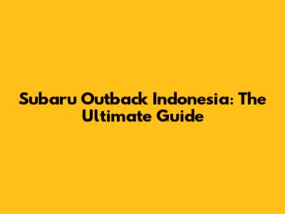 Subaru Outback Indonesia: The Ultimate Guide