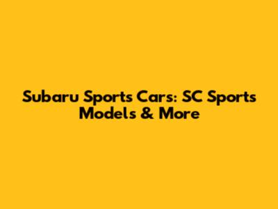 Subaru Sports Cars: SC Sports Models & More