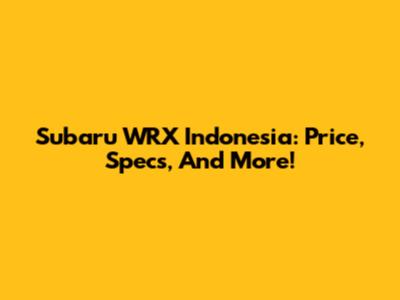 Subaru WRX Indonesia: Price, Specs, And More!