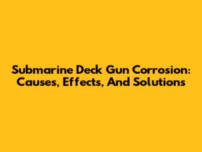Submarine Deck Gun Corrosion: Causes, Effects, And Solutions