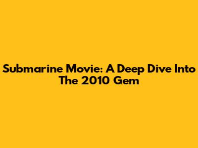 Submarine Movie: A Deep Dive Into The 2010 Gem