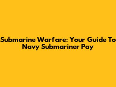 Submarine Warfare: Your Guide To Navy Submariner Pay