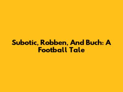 Subotic, Robben, And Buch: A Football Tale