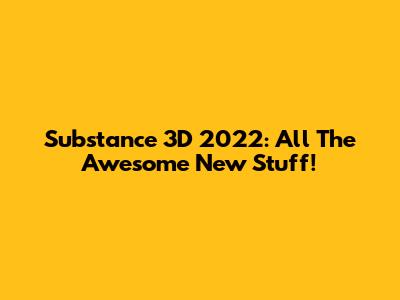 Substance 3D 2022: All The Awesome New Stuff!