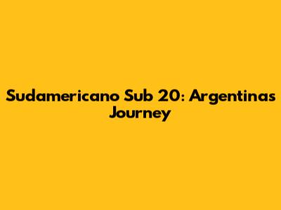 Sudamericano Sub 20: Argentina's Journey