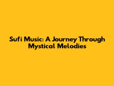 Sufi Music: A Journey Through Mystical Melodies