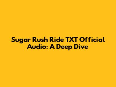 Sugar Rush Ride TXT Official Audio: A Deep Dive