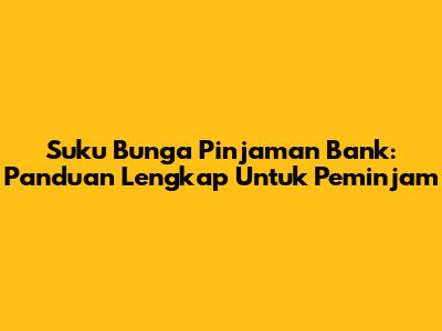 Suku Bunga Pinjaman Bank: Panduan Lengkap Untuk Peminjam