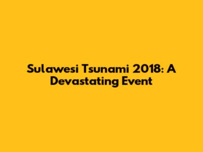 Sulawesi Tsunami 2018: A Devastating Event