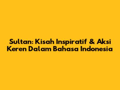 Sultan: Kisah Inspiratif & Aksi Keren Dalam Bahasa Indonesia