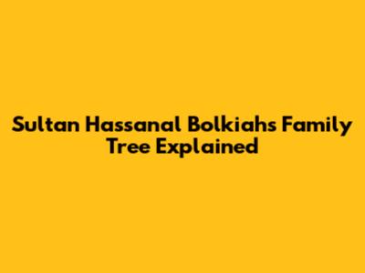 Sultan Hassanal Bolkiah's Family Tree Explained