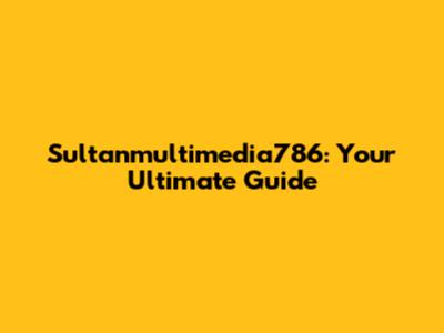 Sultanmultimedia786: Your Ultimate Guide