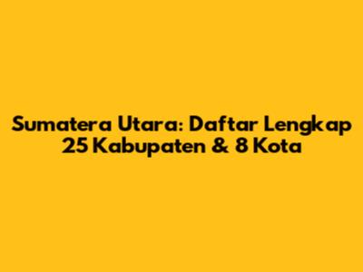 Sumatera Utara: Daftar Lengkap 25 Kabupaten & 8 Kota