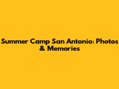 Summer Camp San Antonio: Photos & Memories