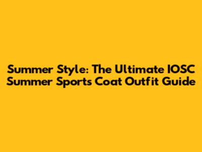 Summer Style: The Ultimate IOSC Summer Sports Coat Outfit Guide