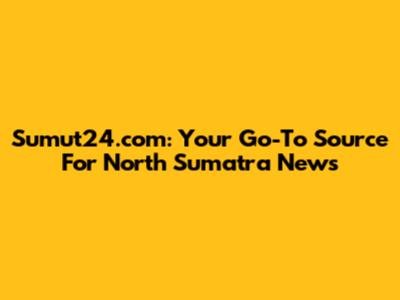 Sumut24.com: Your Go-To Source For North Sumatra News