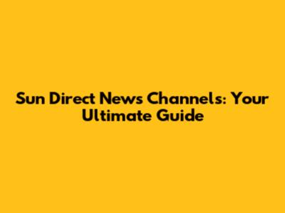 Sun Direct News Channels: Your Ultimate Guide