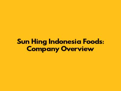 Sun Hing Indonesia Foods: Company Overview