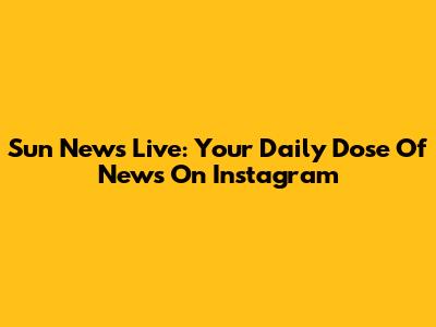 Sun News Live: Your Daily Dose Of News On Instagram