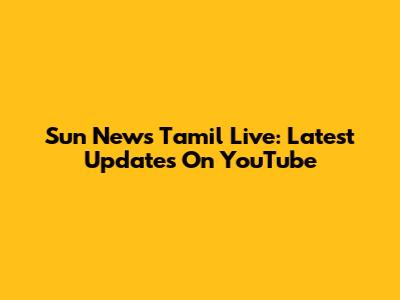 Sun News Tamil Live: Latest Updates On YouTube