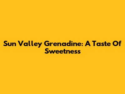 Sun Valley Grenadine: A Taste Of Sweetness