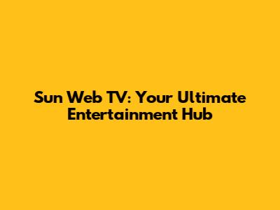 Sun Web TV: Your Ultimate Entertainment Hub