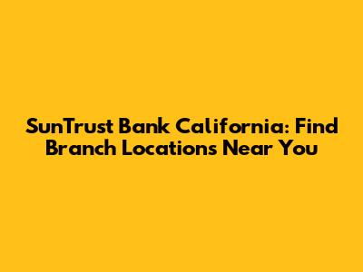 SunTrust Bank California: Find Branch Locations Near You