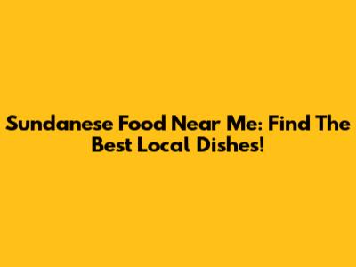 Sundanese Food Near Me: Find The Best Local Dishes!