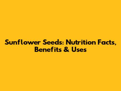 Sunflower Seeds: Nutrition Facts, Benefits & Uses