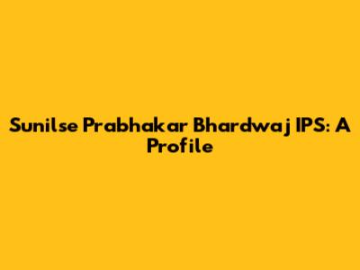 Sunilse Prabhakar Bhardwaj IPS: A Profile