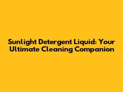 Sunlight Detergent Liquid: Your Ultimate Cleaning Companion