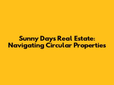 Sunny Days Real Estate: Navigating Circular Properties