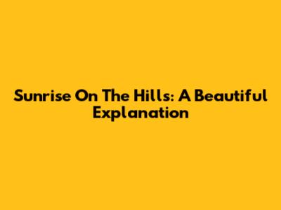 Sunrise On The Hills: A Beautiful Explanation