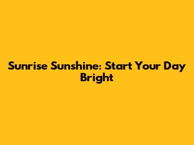 Sunrise Sunshine: Start Your Day Bright