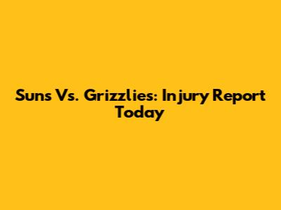 Suns Vs. Grizzlies: Injury Report Today