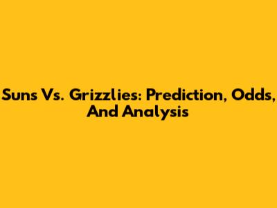 Suns Vs. Grizzlies: Prediction, Odds, And Analysis
