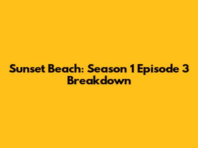 Sunset Beach: Season 1 Episode 3 Breakdown