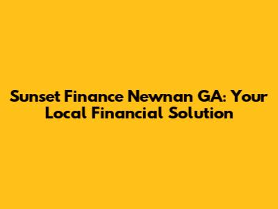 Sunset Finance Newnan GA: Your Local Financial Solution