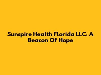 Sunspire Health Florida LLC: A Beacon Of Hope