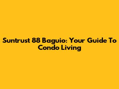 Suntrust 88 Baguio: Your Guide To Condo Living