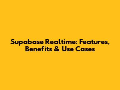 Supabase Realtime: Features, Benefits & Use Cases