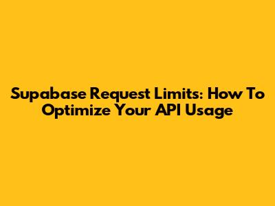 Supabase Request Limits: How To Optimize Your API Usage