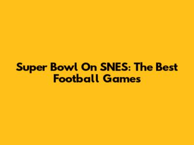 Super Bowl On SNES: The Best Football Games
