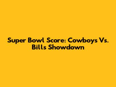 Super Bowl Score: Cowboys Vs. Bills Showdown